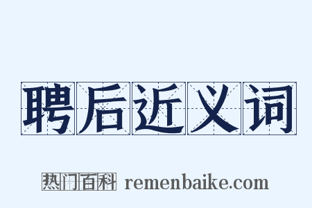 聘后近义词是什么意思的图片